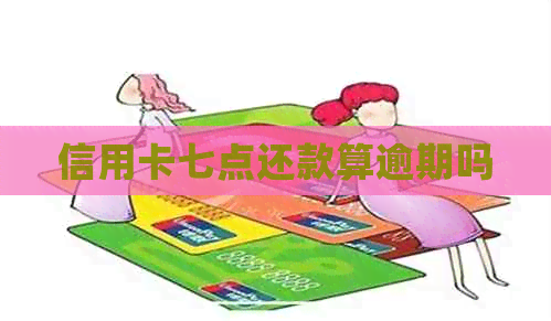 信用卡七点还款算逾期吗