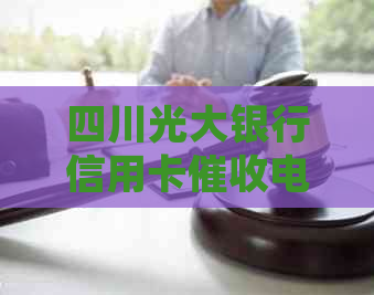 四川光大银行信用卡电话相关指南及常见问题解答