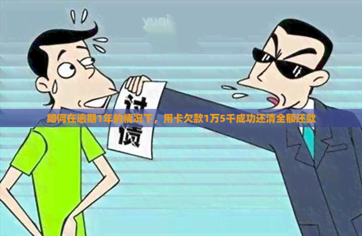 如何在逾期1年的情况下，用卡欠款1万5千成功还清全额还款