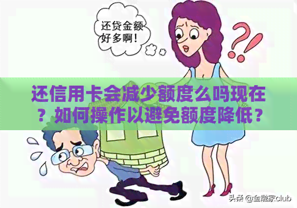 还信用卡会减少额度么吗现在？如何操作以避免额度降低？