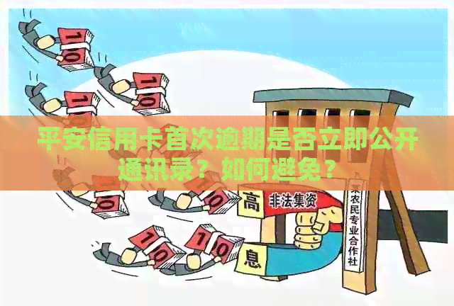 平安信用卡首次逾期是否立即公开通讯录?如何避免? 平安信用卡首次逾期是否立即公开通讯录?如何避免?