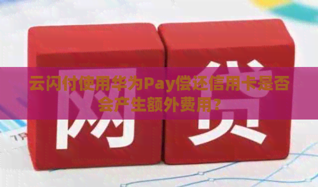 云闪付使用华为Pay偿还信用卡是否会产生额外费用? 云闪付使用华为Pay偿还信用卡是否会产生额外费用?