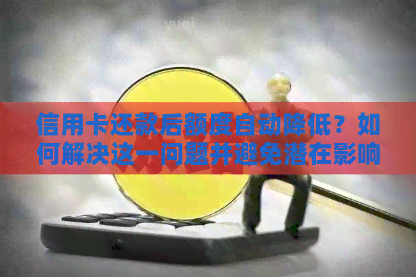 信用卡还款后额度自动降低？如何解决这一问题并避免潜在影响