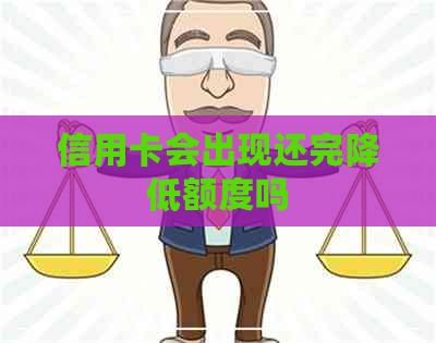 信用卡会出现还完降低额度吗