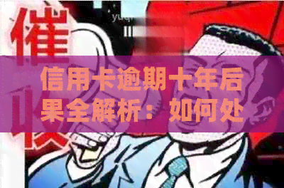 信用卡逾期十年后果全解析：如何处理、影响信用评分及解决方法一文详解！
