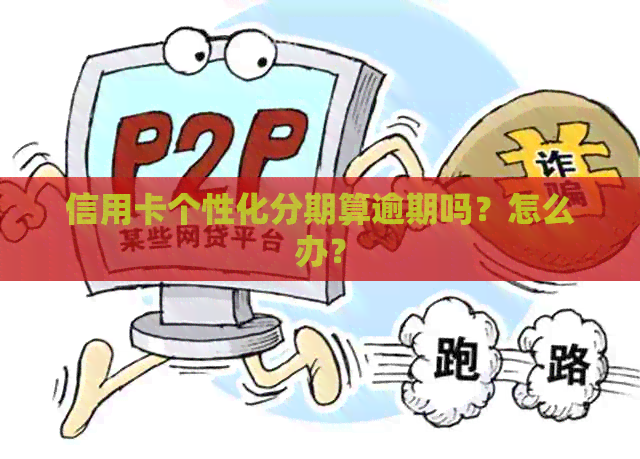 信用卡个性化分期算逾期吗？怎么办？