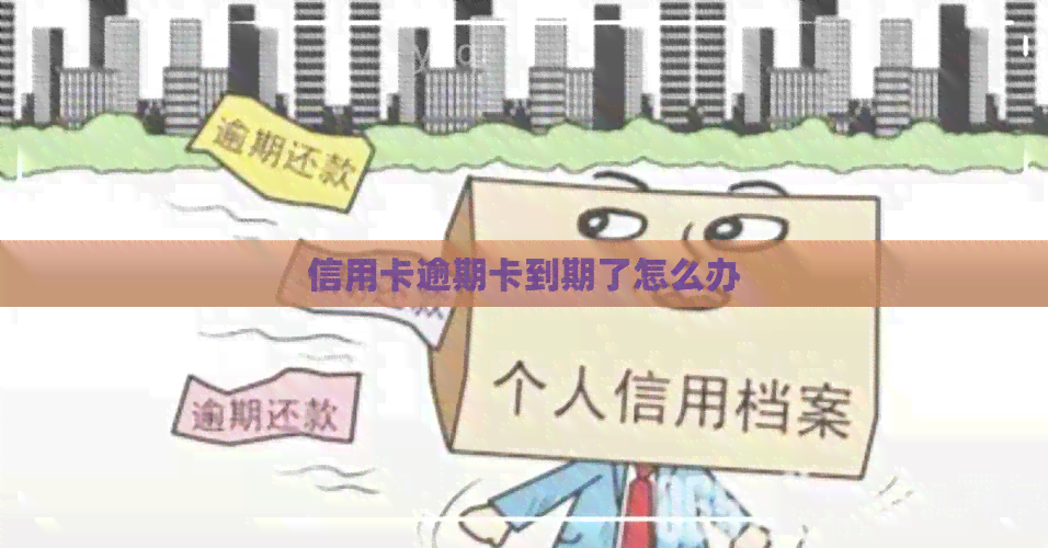 信用卡逾期卡到期了怎么办 信用卡逾期卡到期了怎么办