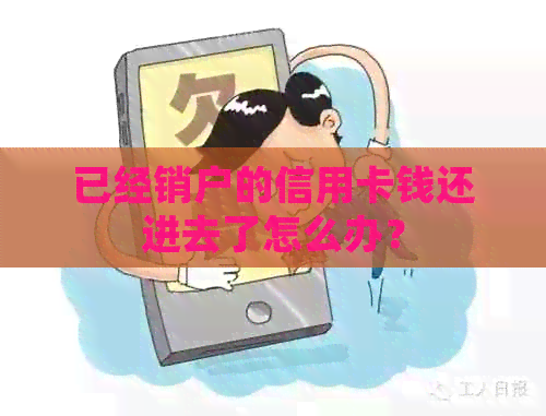 已经销户的信用卡钱还进去了怎么办？
