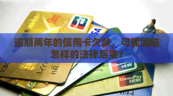 逾期两年的信用卡欠款，可能面临怎样的法律后果？