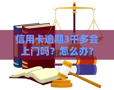 信用卡逾期3千多会上门吗？怎么办？