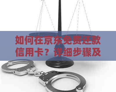 如何在京东免费还款信用卡？详细步骤及注意事项一览