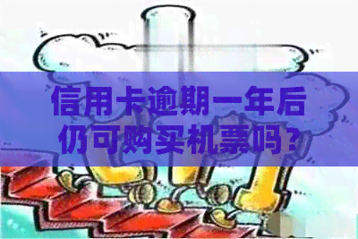 信用卡逾期一年后仍可购买机票吗？如何解决信用卡逾期问题并顺利购票？
