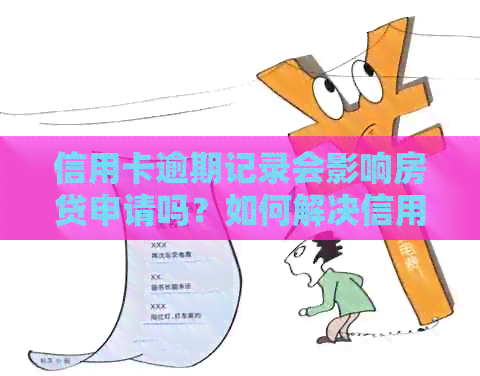 信用卡逾期记录会影响房贷申请吗？如何解决信用卡逾期问题并顺利办理房贷？