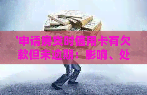 '申请房贷时信用卡有欠款但未逾期：影响、处理与贷款可能性'