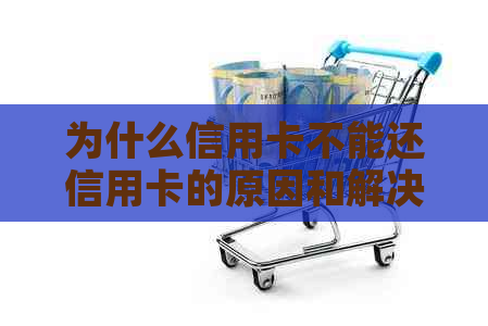 为什么信用卡不能还信用卡的原因和解决方案