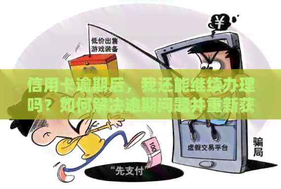 信用卡逾期后，我还能继续办理吗？如何解决逾期问题并重新获得信用卡？