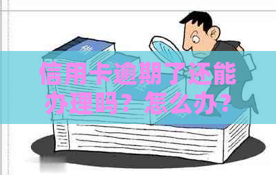 信用卡逾期了还能办理吗？怎么办？