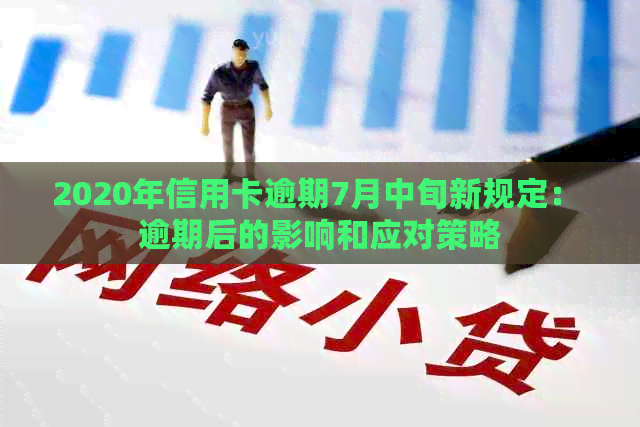 2020年信用卡逾期7月中旬新规定： 逾期后的影响和应对策略