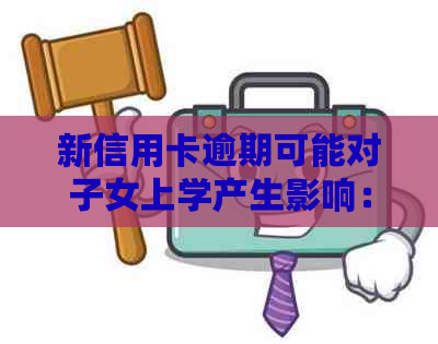 新信用卡逾期可能对子女上学产生影响：应对策略与解决办法