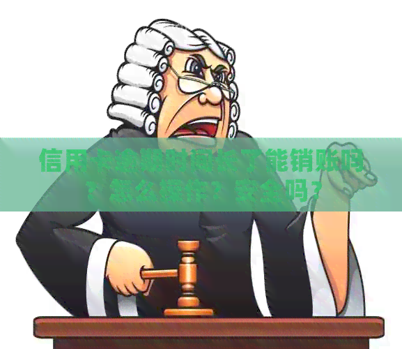 信用卡逾期时间长了能销账吗？怎么操作？安全吗？