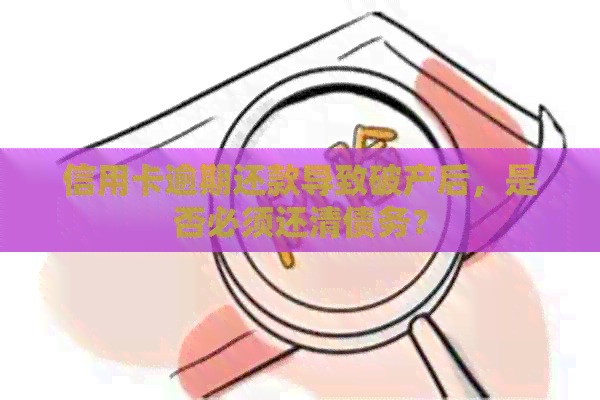 信用卡逾期还款导致破产后，是否必须还清债务？