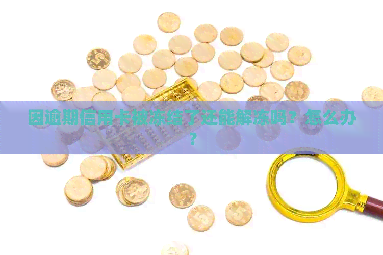 因逾期信用卡被冻结了还能解冻吗？怎么办？