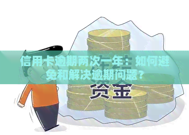 信用卡逾期两次一年：如何避免和解决逾期问题？
