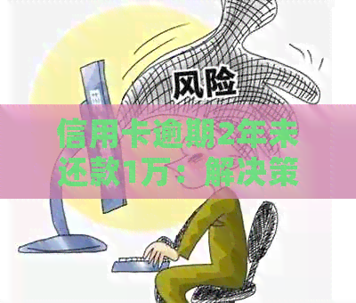 信用卡逾期2年未还款1万：解决策略与影响分析