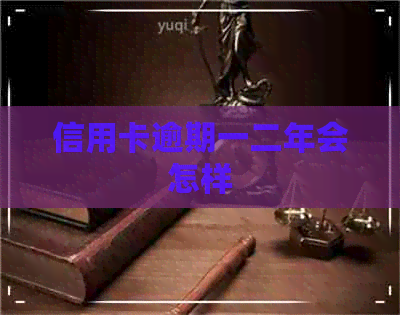 信用卡逾期一二年会怎样