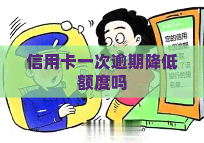 信用卡一次逾期降低额度吗