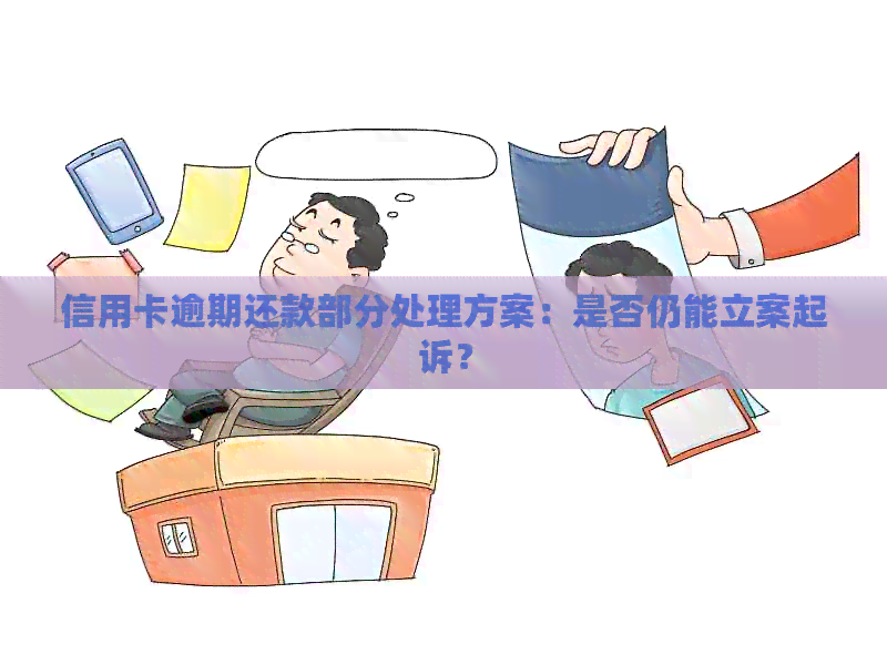 信用卡逾期还款部分处理方案：是否仍能立案起诉？