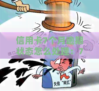 信用卡7个月逾期状态怎么处理：7000块逾期半年的解决方法