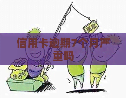 信用卡逾期7个月严重吗