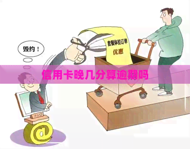 信用卡晚几分算逾期吗