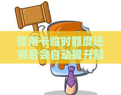 信用卡临时额度还完后会自动提升额度吗？怎么操作？安全吗？
