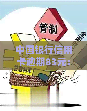 中国银行信用卡逾期83元：解决方法、影响和如何避免逾期