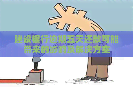 建设银行逾期五天还款可能带来的影响及解决方案