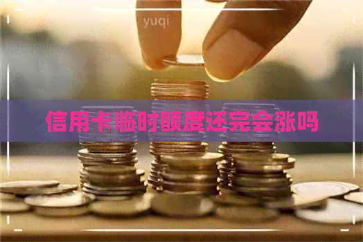 信用卡临时额度还完会涨吗