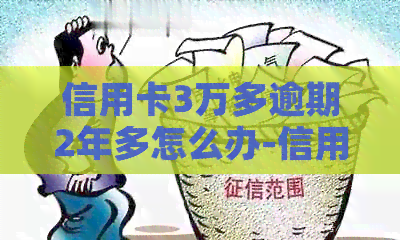 信用卡3万多逾期2年多怎么办-信用卡3万多逾期2年多怎么办呢