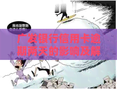 广发银行信用卡逾期两天的影响及解决办法，全面解答用户疑问