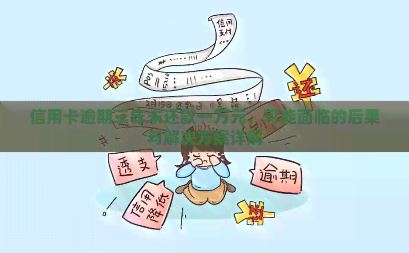 信用卡逾期三年未还款一万元，可能面临的后果与解决方案详解