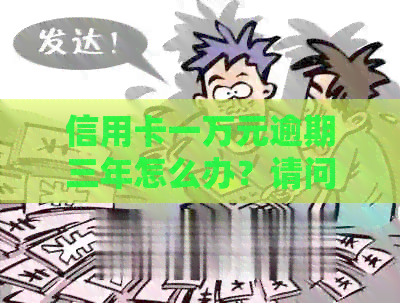 信用卡一万元逾期三年怎么办？请问如何处理？