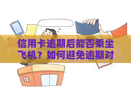 信用卡逾期后能否乘坐飞机？如何避免逾期对出行的影响？