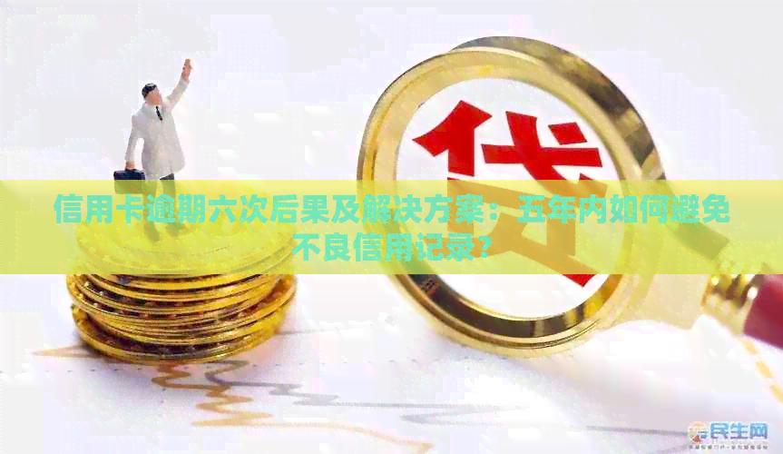 信用卡逾期六次后果及解决方案：五年内如何避免不良信用记录？