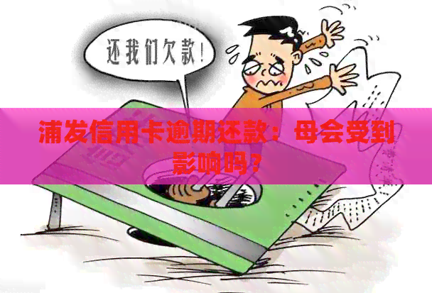 浦发信用卡逾期还款：母会受到影响吗？