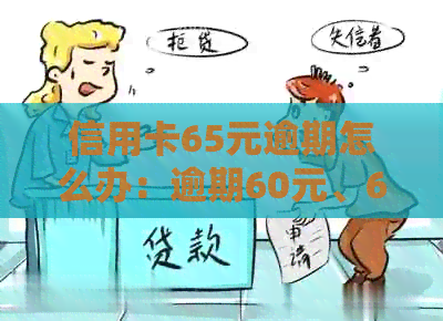 信用卡65元逾期怎么办：逾期60元、600元、6000元有何影响及处理方法