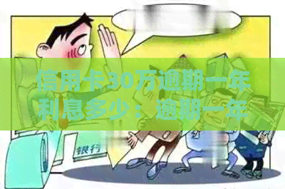 信用卡30万逾期一年利息多少：逾期一年仍需还30万本金及18.5万利息