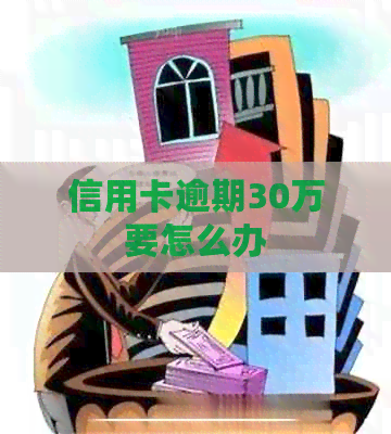信用卡逾期30万要怎么办