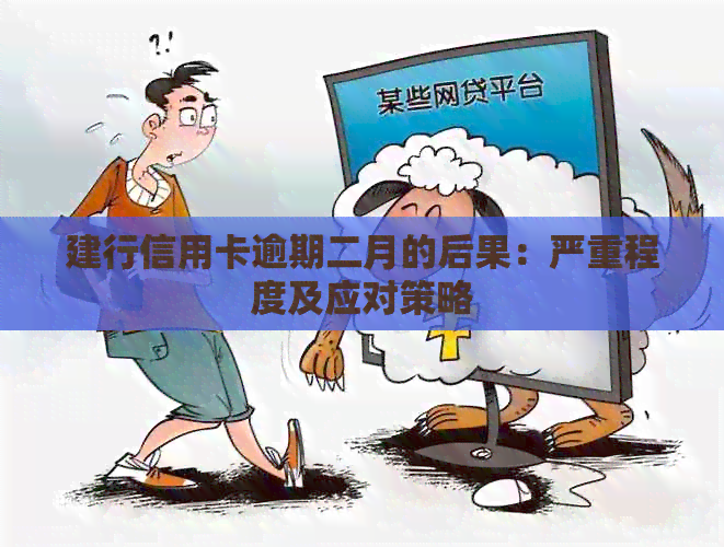 建行信用卡逾期二月的后果：严重程度及应对策略
