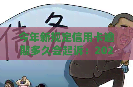 今年新规定信用卡逾期多久会起诉：2021,2020年逾期时间与起诉书寄送